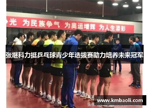 张继科力挺乒乓球青少年选拔赛助力培养未来冠军