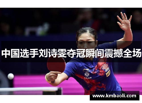 中国选手刘诗雯夺冠瞬间震撼全场