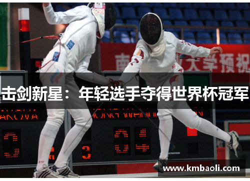 击剑新星：年轻选手夺得世界杯冠军