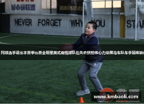 意外受伤！网球选手退出本赛季比赛全明星美式橄榄球队伍失去拼抢核心力量黑马车队车手因疾缺席下周大赛