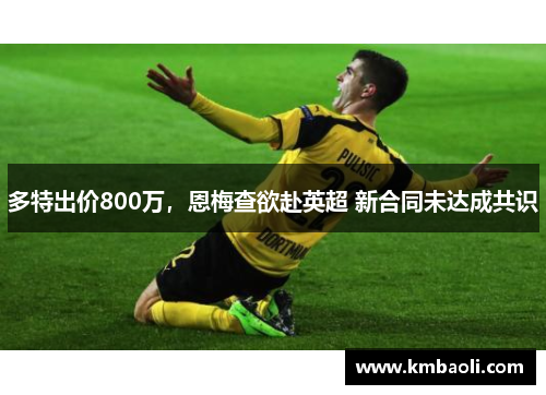 多特出价800万，恩梅查欲赴英超 新合同未达成共识